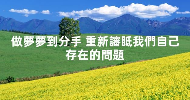 做夢夢到分手 重新讅眡我們自己存在的問題